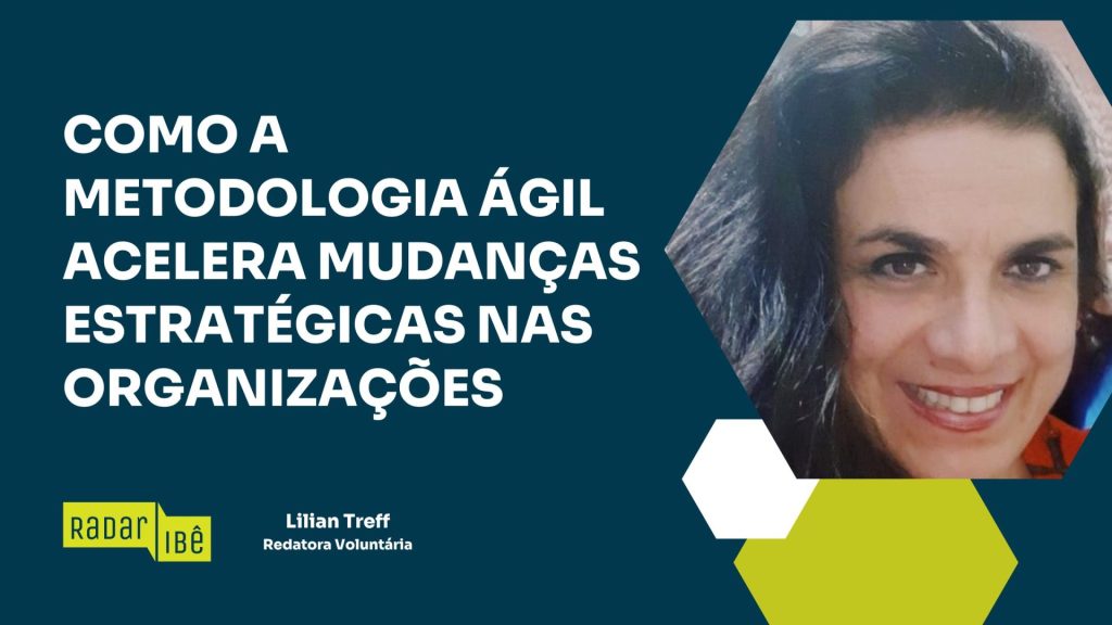 Banner do Radar IBÊ com o título "Como a metodologia ágil acelera mudanças estratégicas nas organizações", acompanhado da foto da redatora voluntária Lilian Treff. O conteúdo destaca a aplicação da metodologia ágil como ferramenta para transformar estratégias organizacionais.
