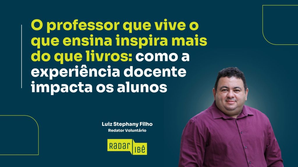 Imagem em fundo azul-escuro com o título em destaque: “O professor que vive o que ensina inspira mais do que livros: como a experiência docente impacta os alunos”. À direita, aparece um homem de camisa social bordô sorrindo levemente. Abaixo do título, há o crédito “Redator voluntário”. No canto inferior, o selo “Radar Ibê”.