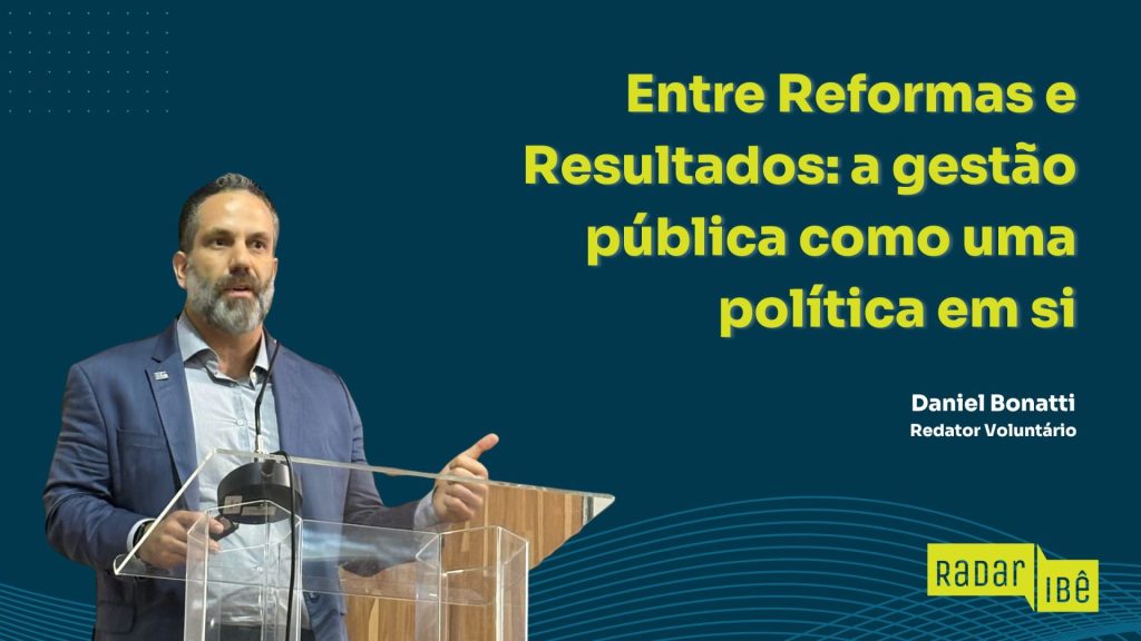 Homem de barba grisalha, usando blazer azul e camisa clara, fala em um púlpito transparente durante uma apresentação. Ao fundo, em fundo azul-escuro, está o texto em amarelo: “Entre Reformas e Resultados: a gestão pública como uma política em si”. No canto inferior direito, aparece o nome “Daniel Bonatti – Redator Voluntário” e o logotipo do Radar IBÊ.