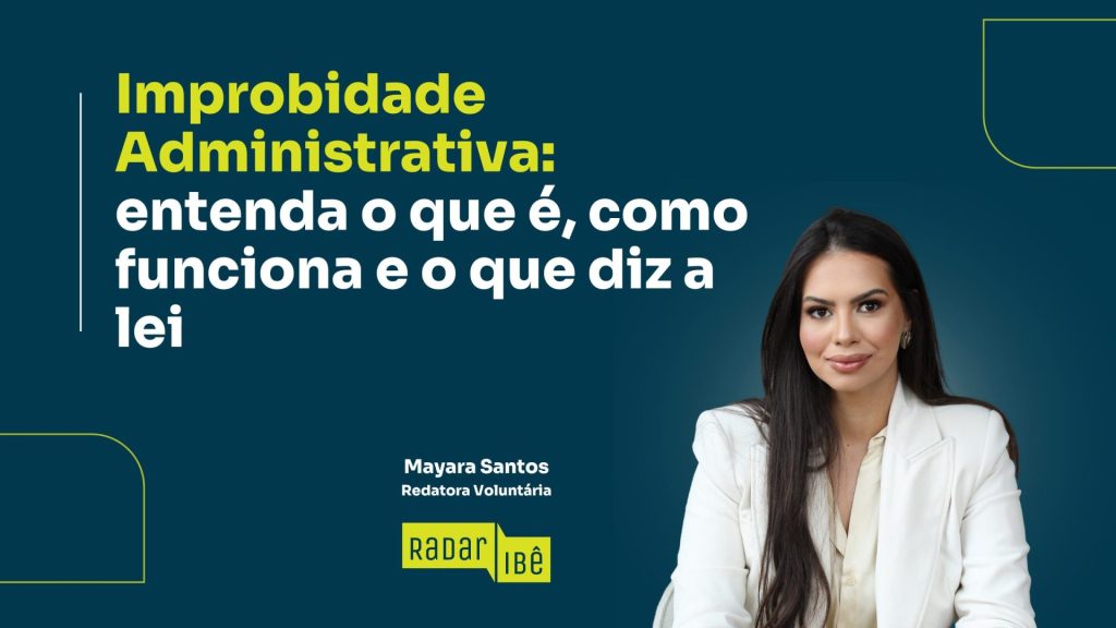 Banner institucional em fundo azul-escuro com o título “Improbidade Administrativa: entenda o que é, como funciona e o que diz a lei” em destaque. À direita, foto de uma mulher de cabelos longos e escuros, usando blazer branco e camisa clara, com expressão confiante. Abaixo do título, assinatura “Mayara Santos – Redatora Voluntária”. No rodapé, logotipo “Radar IBÊ” em amarelo.