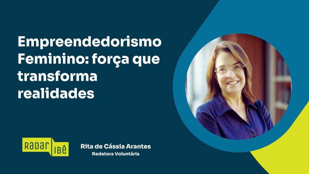 Banner com fundo em tons de azul e verde. À esquerda, em destaque, o texto: “Empreendedorismo Feminino: força que transforma realidades”. Abaixo, o selo “Radar IBÊ” e o nome “Rita de Cássia Arantes – Redatora Voluntária”. À direita, há a foto circular de uma mulher de óculos, sorrindo, com cabelo castanho na altura dos ombros, vestindo blusa azul, em ambiente interno com estante ao fundo desfocada.